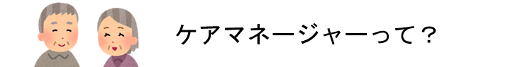 ケアマネージャーって？